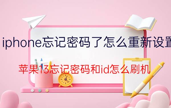 iphone忘记密码了怎么重新设置 苹果13忘记密码和id怎么刷机？